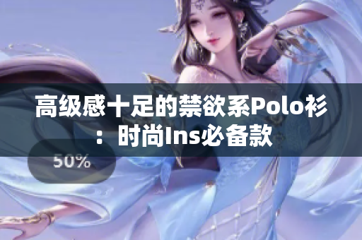 高級(jí)感十足的禁欲系Polo衫：時(shí)尚Ins必備款
