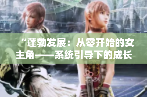 “蓬勃發(fā)展：從零開始的女主角——系統(tǒng)引導下的成長之路”