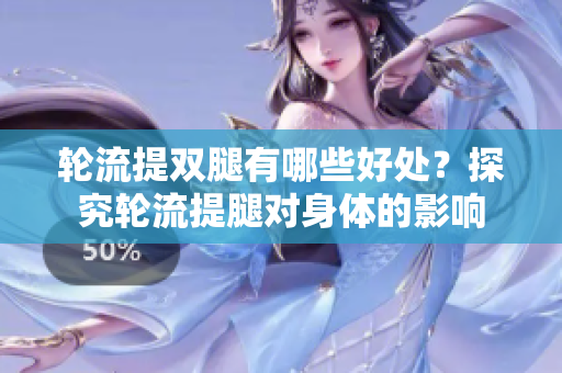 輪流提雙腿有哪些好處？探究輪流提腿對(duì)身體的影響