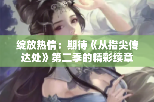 綻放熱情：期待《從指尖傳達(dá)處》第二季的精彩續(xù)章