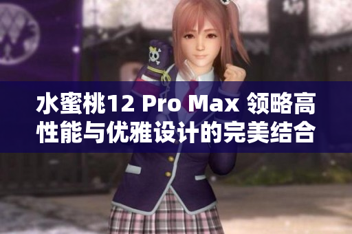 水蜜桃12 Pro Max 領(lǐng)略高性能與優(yōu)雅設(shè)計(jì)的完美結(jié)合