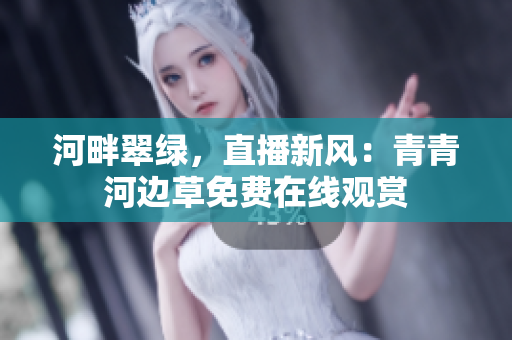 河畔翠綠，直播新風(fēng)：青青河邊草免費在線觀賞