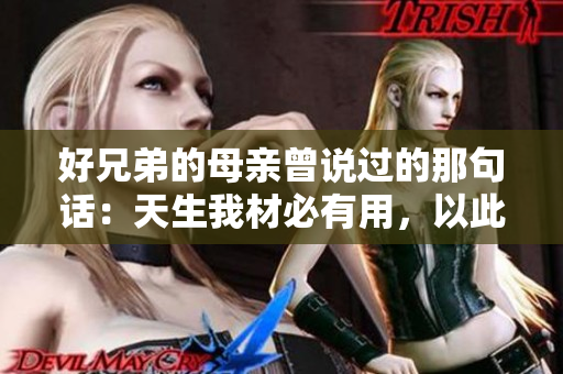 好兄弟的母親曾說過的那句話：天生我材必有用，以此啟迪后人。