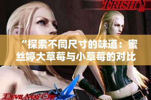 “探索不同尺寸的味道：蜜絲婷大草莓與小草莓的對(duì)比”