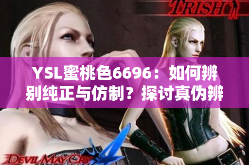 YSL蜜桃色6696：如何辨別純正與仿制？探討真?zhèn)伪鎰e技巧