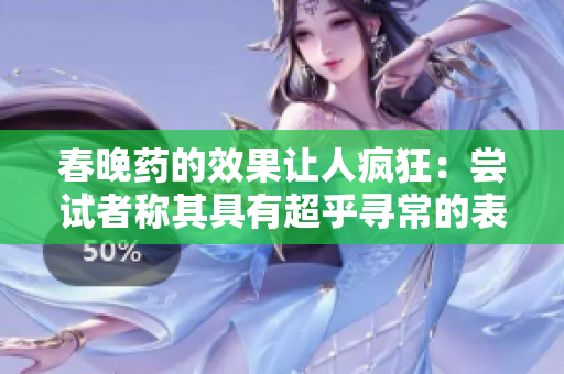 春晚藥的效果讓人瘋狂：嘗試者稱其具有超乎尋常的表現(xiàn)力