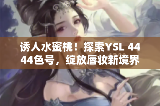 誘人水蜜桃！探索YSL 4444色號(hào)，綻放唇妝新境界