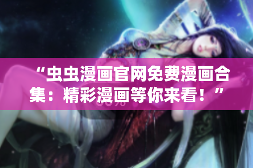 “蟲蟲漫畫官網(wǎng)免費(fèi)漫畫合集：精彩漫畫等你來看！”