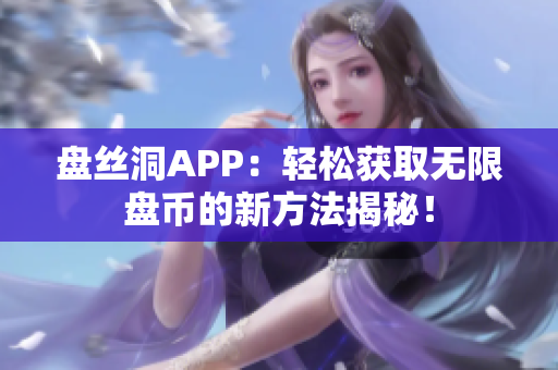 盤絲洞APP:輕松獲取無限盤幣的新方法揭秘! 盤絲洞APP:輕松獲取無限盤幣的新方法揭秘!