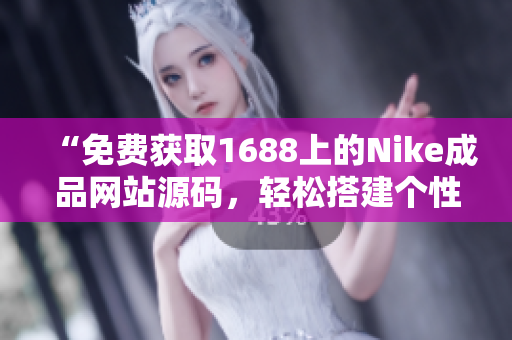 “免費獲取1688上的Nike成品網(wǎng)站源碼，輕松搭建個性化電商平臺！”