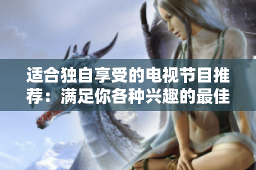 適合獨自享受的電視節(jié)目推薦：滿足你各種興趣的最佳劇集和電影組合