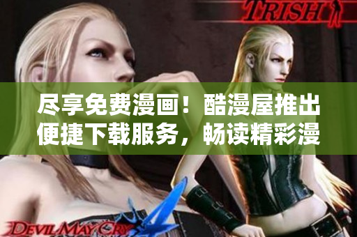 盡享免費(fèi)漫畫！酷漫屋推出便捷下載服務(wù)，暢讀精彩漫畫樂趣