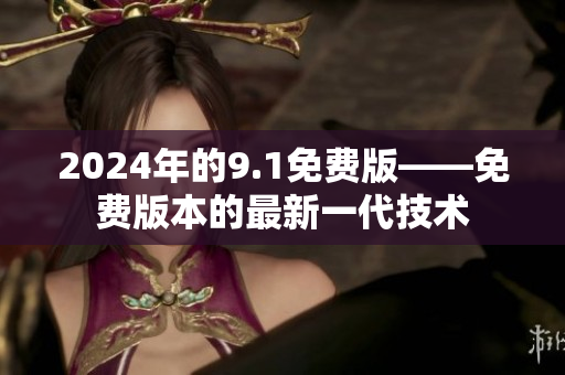 2024年的9.1免費版——免費版本的最新一代技術(shù)