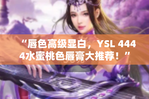 “唇色高級顯白，YSL 4444水蜜桃色唇膏大推薦！”