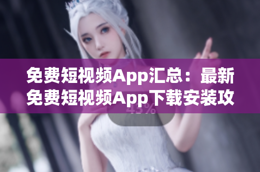 免費短視頻App匯總：最新免費短視頻App下載安裝攻略