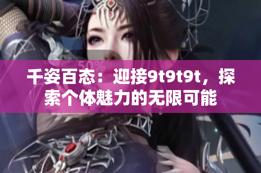 千姿百態(tài)：迎接9t9t9t，探索個體魅力的無限可能