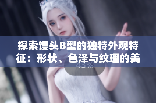 探索饅頭B型的獨特外觀特征：形狀、色澤與紋理的美學之旅