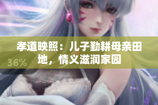 孝道映照：兒子勤耕母親田地，情義滋潤(rùn)家園