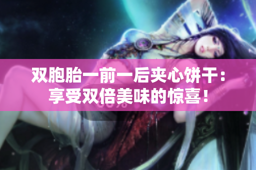 雙胞胎一前一后夾心餅干：享受雙倍美味的驚喜！