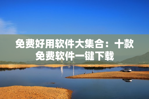 免費(fèi)好用軟件大集合：十款免費(fèi)軟件一鍵下載