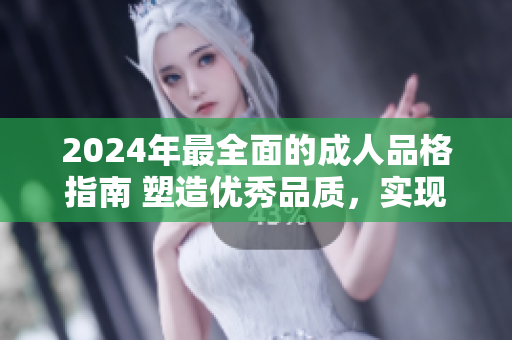 2024年最全面的成人品格指南 塑造優(yōu)秀品質(zhì)，實(shí)現(xiàn)個人成長和成功