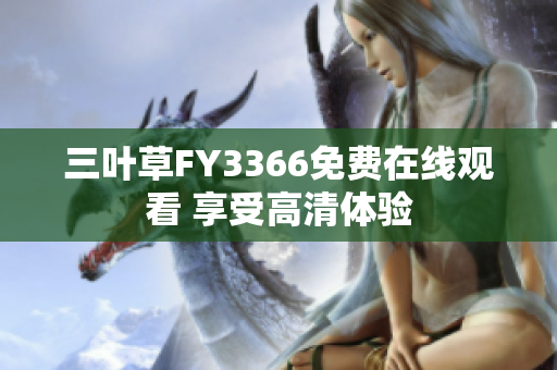 三葉草FY3366免費(fèi)在線觀看 享受高清體驗(yàn)