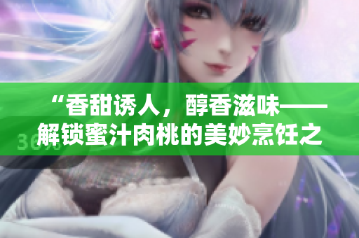 “香甜誘人，醇香滋味——解鎖蜜汁肉桃的美妙烹飪之道”