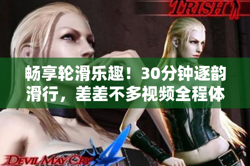 暢享輪滑樂趣！30分鐘逐韻滑行，差差不多視頻全程體驗(yàn)