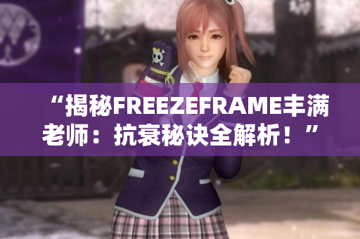 “揭秘FREEZEFRAME豐滿老師：抗衰秘訣全解析！”