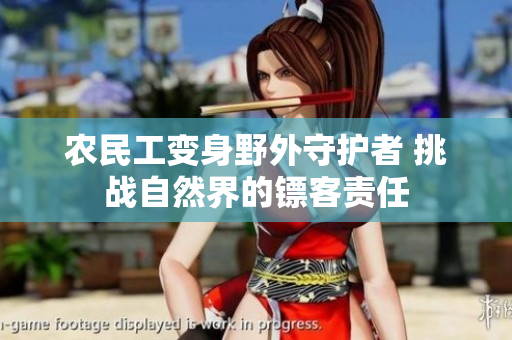 農(nóng)民工變身野外守護(hù)者 挑戰(zhàn)自然界的鏢客責(zé)任