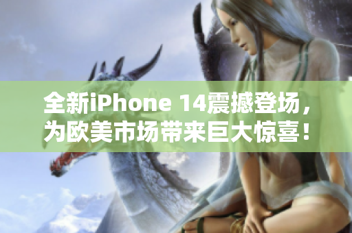 全新iPhone 14震撼登場(chǎng)，為歐美市場(chǎng)帶來(lái)巨大驚喜！
