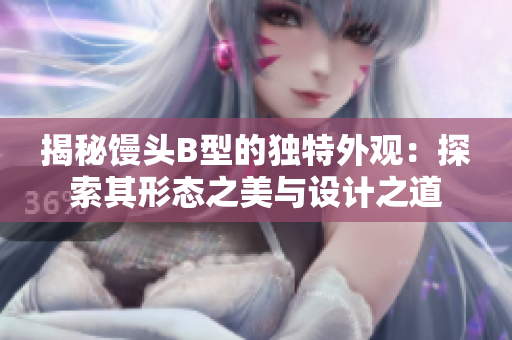 揭秘饅頭B型的獨(dú)特外觀：探索其形態(tài)之美與設(shè)計(jì)之道