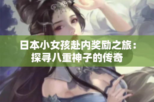 日本小女孩赴內(nèi)獎勵之旅：探尋八重神子的傳奇