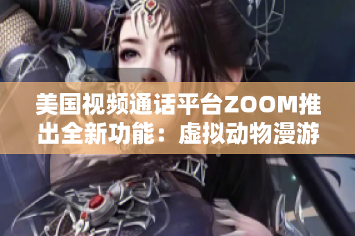 美國(guó)視頻通話平臺(tái)ZOOM推出全新功能：虛擬動(dòng)物漫游！