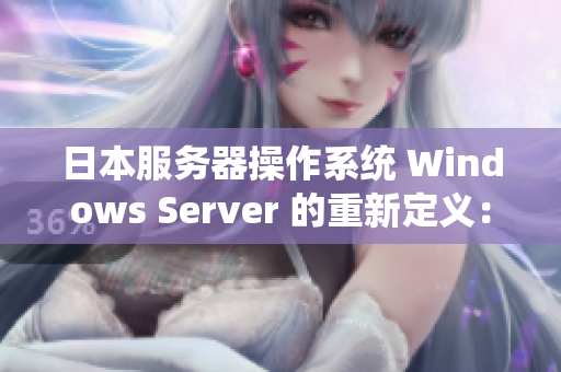 日本服務(wù)器操作系統(tǒng) Windows Server 的重新定義：全面升級(jí)與優(yōu)化