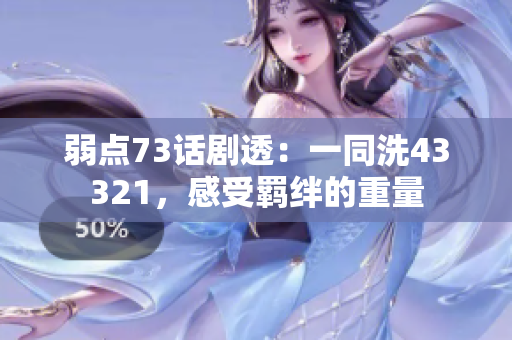 弱點(diǎn)73話劇透：一同洗43321，感受羈絆的重量