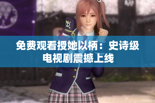 免費(fèi)觀看授她以柄：史詩(shī)級(jí)電視劇震撼上線(xiàn)