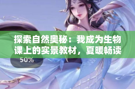 探索自然奧秘：我成為生物課上的實景教材，夏暖暢讀