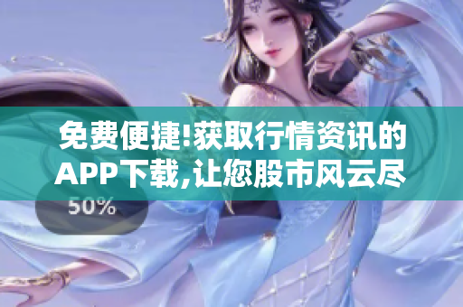 免費(fèi)便捷!獲取行情資訊的APP下載,讓您股市風(fēng)云盡掌握!