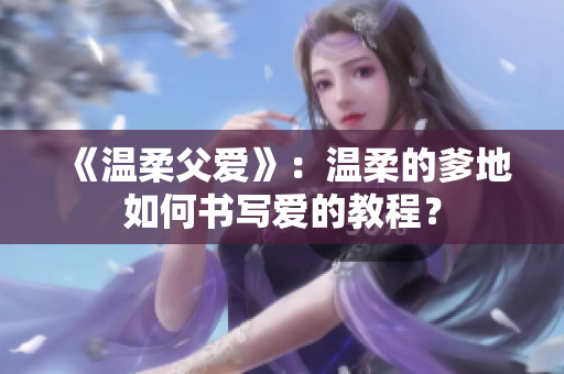 《溫柔父愛(ài)》：溫柔的爹地如何書寫愛(ài)的教程？
