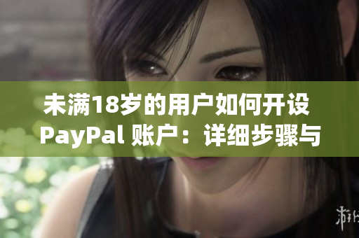 未滿18歲的用戶如何開(kāi)設(shè) PayPal 賬戶：詳細(xì)步驟與指南