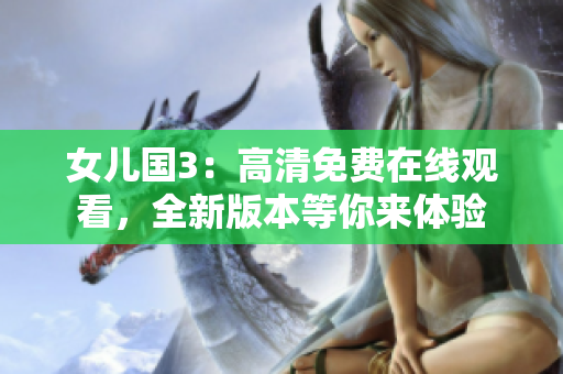 女兒國3：高清免費在線觀看，全新版本等你來體驗