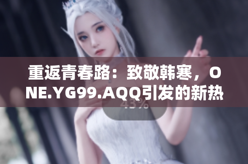 重返青春路：致敬韓寒，ONE.YG99.AQQ引發(fā)的新熱潮