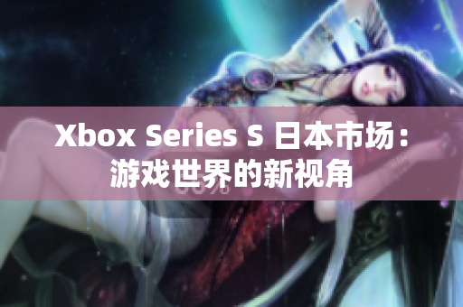 Xbox Series S 日本市場：游戲世界的新視角
