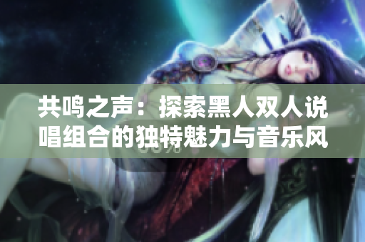共鳴之聲：探索黑人雙人說唱組合的獨特魅力與音樂風格