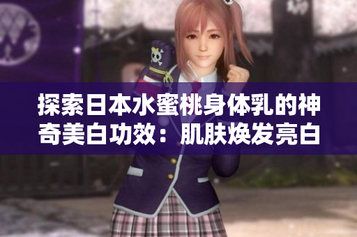 探索日本水蜜桃身體乳的神奇美白功效：肌膚煥發(fā)亮白光彩
