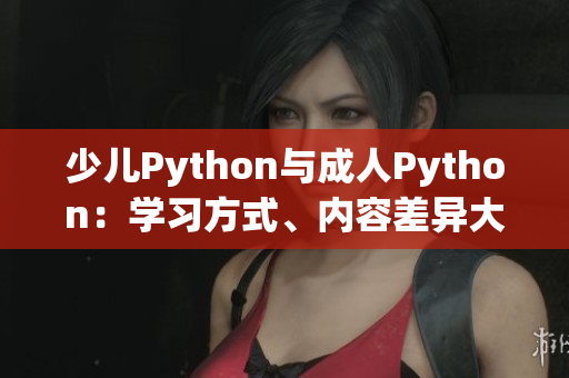 少兒Python與成人Python：學(xué)習(xí)方式、內(nèi)容差異大揭秘