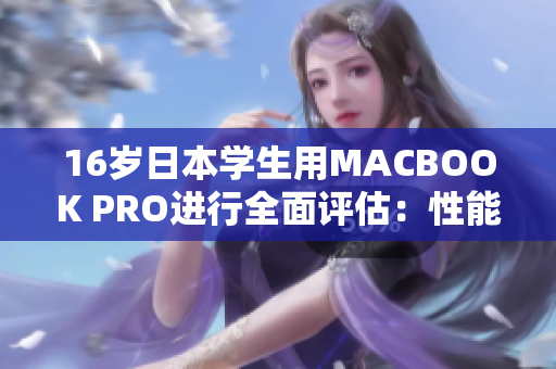16歲日本學生用MACBOOK PRO進行全面評估：性能、設計和實用性全面解析