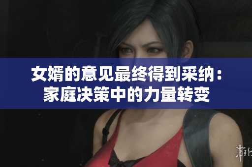 女婿的意見最終得到采納：家庭決策中的力量轉(zhuǎn)變