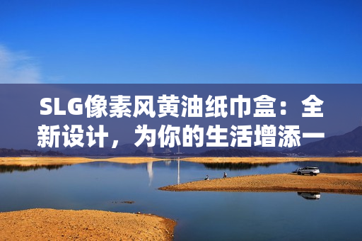 SLG像素風(fēng)黃油紙巾盒：全新設(shè)計(jì)，為你的生活增添一抹色彩